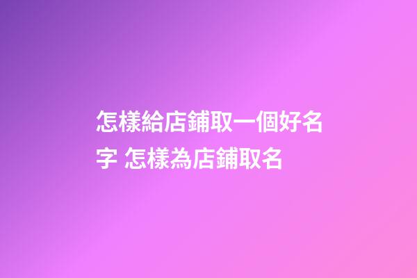 怎樣給店鋪取一個好名字 怎樣為店鋪取名